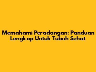 Memahami Peradangan: Panduan Lengkap Untuk Tubuh Sehat