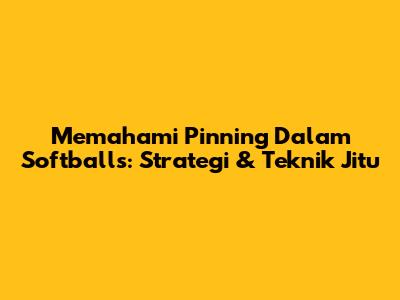 Memahami Pinning Dalam Softballs: Strategi & Teknik Jitu