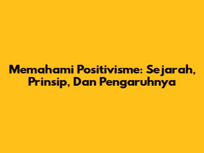 Memahami Positivisme: Sejarah, Prinsip, Dan Pengaruhnya