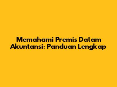 Memahami Premis Dalam Akuntansi: Panduan Lengkap