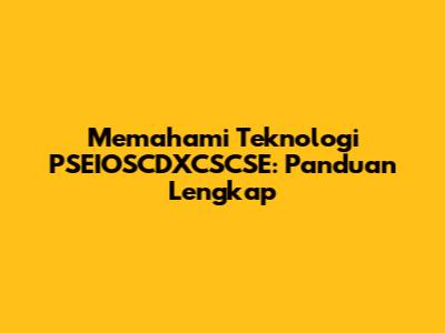 Memahami Teknologi PSEIOSCDXCSCSE: Panduan Lengkap
