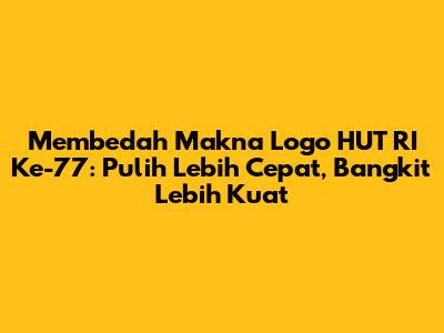 Membedah Makna Logo HUT RI Ke-77: Pulih Lebih Cepat, Bangkit Lebih Kuat