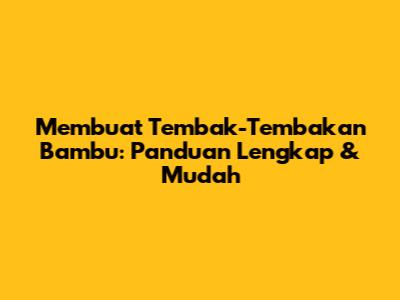Membuat Tembak-Tembakan Bambu: Panduan Lengkap & Mudah