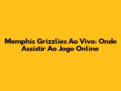 Memphis Grizzlies Ao Vivo: Onde Assistir Ao Jogo Online