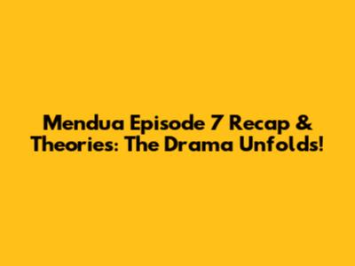 Mendua Episode 7 Recap & Theories: The Drama Unfolds!