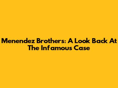 Menendez Brothers: A Look Back At The Infamous Case