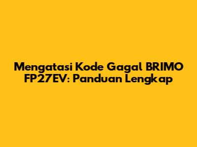 Mengatasi Kode Gagal BRIMO FP27EV: Panduan Lengkap
