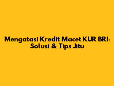 Mengatasi Kredit Macet KUR BRI: Solusi & Tips Jitu
