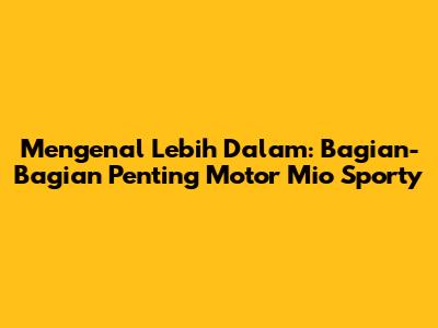 Mengenal Lebih Dalam: Bagian-Bagian Penting Motor Mio Sporty