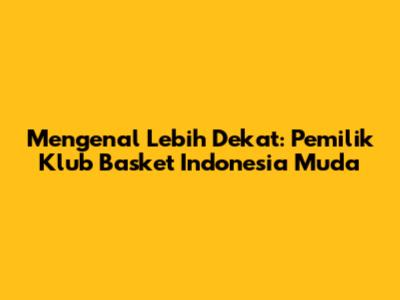 Mengenal Lebih Dekat: Pemilik Klub Basket Indonesia Muda