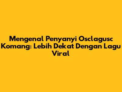 Mengenal Penyanyi 'Osclagusc Komang': Lebih Dekat Dengan Lagu Viral