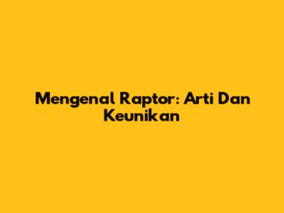 Mengenal Raptor: Arti Dan Keunikan