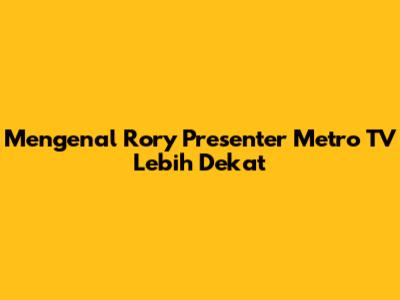 Mengenal Rory Presenter Metro TV Lebih Dekat
