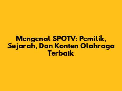 Mengenal SPOTV: Pemilik, Sejarah, Dan Konten Olahraga Terbaik