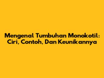 Mengenal Tumbuhan Monokotil: Ciri, Contoh, Dan Keunikannya