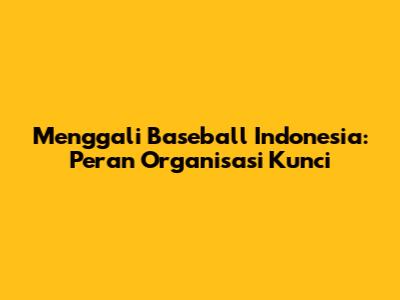 Menggali Baseball Indonesia: Peran Organisasi Kunci