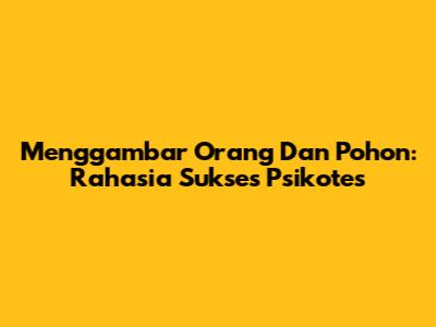 Menggambar Orang Dan Pohon: Rahasia Sukses Psikotes