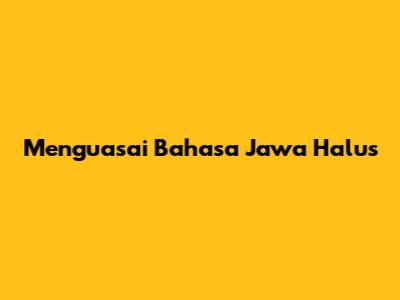 Menguasai Bahasa Jawa Halus