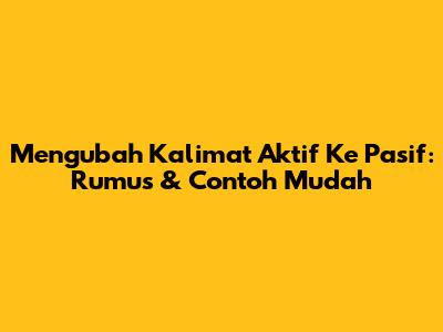 Mengubah Kalimat Aktif Ke Pasif: Rumus & Contoh Mudah