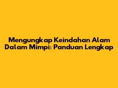 Mengungkap Keindahan Alam Dalam Mimpi: Panduan Lengkap
