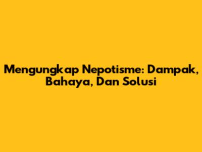Mengungkap Nepotisme: Dampak, Bahaya, Dan Solusi