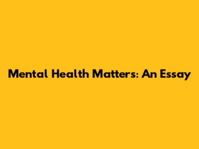 Mental Health Matters: An Essay