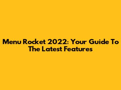 Menu Rocket 2022: Your Guide To The Latest Features