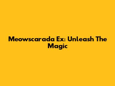 Meowscarada Ex: Unleash The Magic