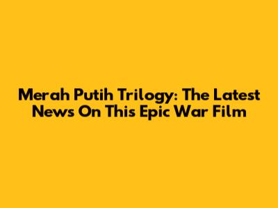 Merah Putih Trilogy: The Latest News On This Epic War Film