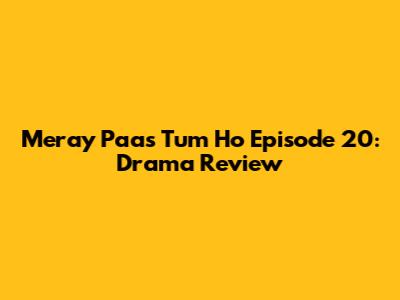 Meray Paas Tum Ho Episode 20: Drama Review