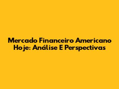 Mercado Financeiro Americano Hoje: Análise E Perspectivas