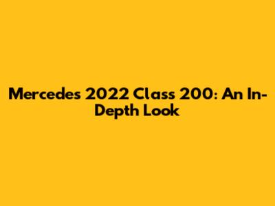 Mercedes 2022 Class 200: An In-Depth Look
