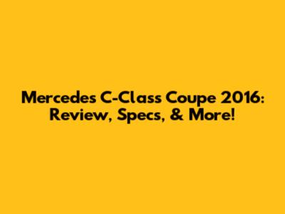 Mercedes C-Class Coupe 2016: Review, Specs, & More!