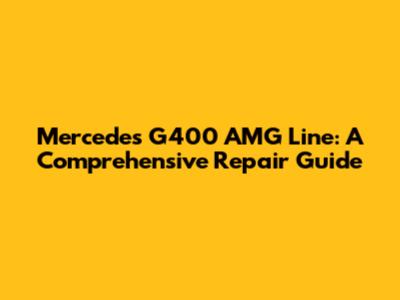 Mercedes G400 AMG Line: A Comprehensive Repair Guide