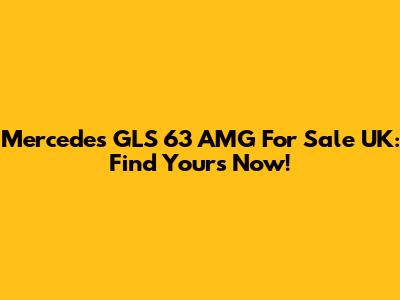 Mercedes GLS 63 AMG For Sale UK: Find Yours Now!