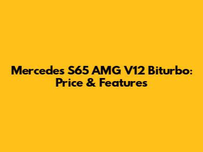 Mercedes S65 AMG V12 Biturbo: Price & Features