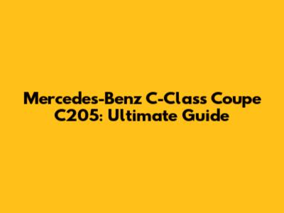 Mercedes-Benz C-Class Coupe C205: Ultimate Guide