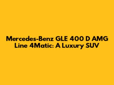 Mercedes-Benz GLE 400 D AMG Line 4Matic: A Luxury SUV