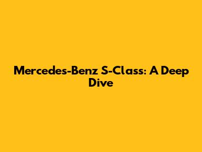 Mercedes-Benz S-Class: A Deep Dive