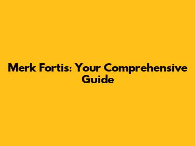 Merk Fortis: Your Comprehensive Guide