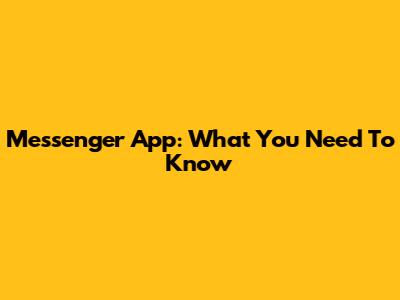 Messenger App: What You Need To Know
