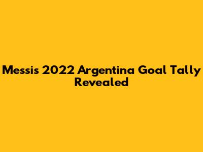Messi's 2022 Argentina Goal Tally Revealed