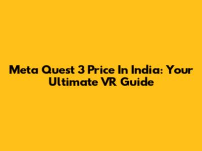 Meta Quest 3 Price In India: Your Ultimate VR Guide