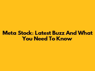 Meta Stock: Latest Buzz And What You Need To Know