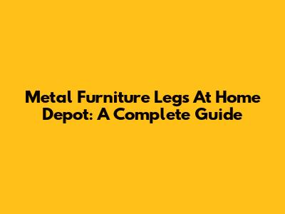 Metal Furniture Legs At Home Depot: A Complete Guide