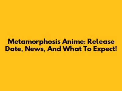 Metamorphosis Anime: Release Date, News, And What To Expect!