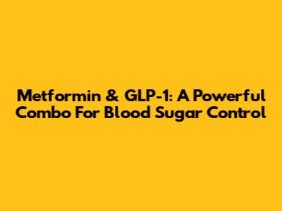 Metformin & GLP-1: A Powerful Combo For Blood Sugar Control