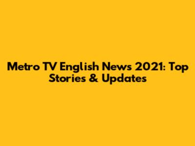 Metro TV English News 2021: Top Stories & Updates