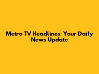 Metro TV Headlines: Your Daily News Update