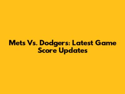 Mets Vs. Dodgers: Latest Game Score Updates